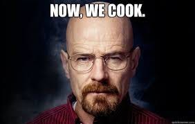 Now, we cook. - Heisenberg - quickmeme